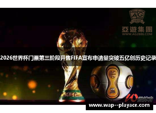 2026世界杯门票第三阶段开售FIFA宣布申请量突破五亿创历史记录
