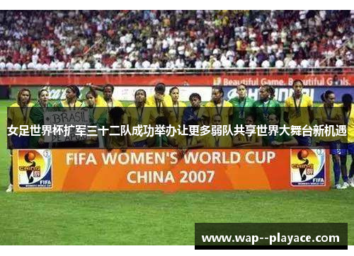女足世界杯扩军三十二队成功举办让更多弱队共享世界大舞台新机遇 女足世界杯扩军三十二队成功举办让更多弱队共享世界大舞台新机遇