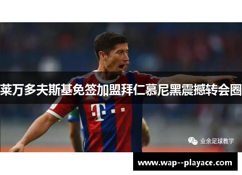 莱万多夫斯基免签加盟拜仁慕尼黑震撼转会圈