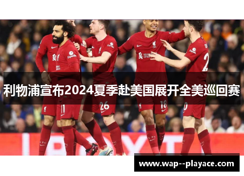 利物浦宣布2024夏季赴美国展开全美巡回赛 利物浦宣布2024夏季赴美国展开全美巡回赛