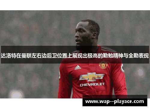 达洛特在曼联左右边后卫位置上展现出极高的勤勉精神与全勤表现