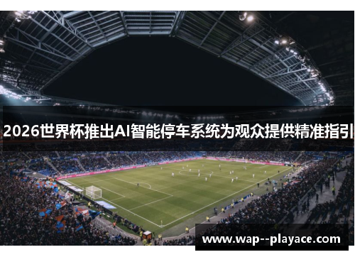 2026世界杯推出AI智能停车系统为观众提供精准指引