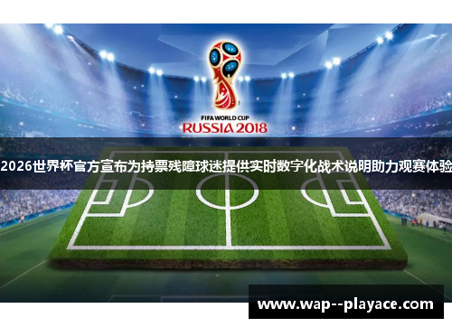 2026世界杯官方宣布为持票残障球迷提供实时数字化战术说明助力观赛体验