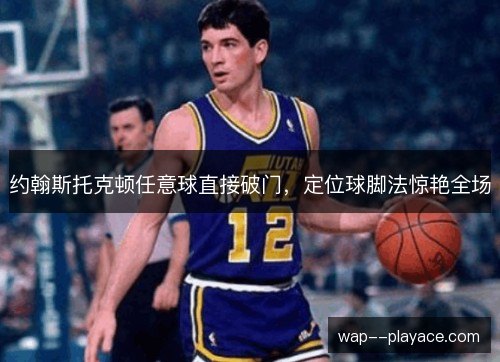 约翰斯托克顿任意球直接破门,定位球脚法惊艳全场 约翰斯托克顿任意球直接破门,定位球脚法惊艳全场